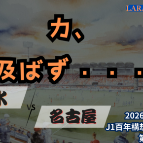 シーズンダブル喰らう、連戦スタートは何も出来ずに完敗・・・[2026明治安田J1 第12節 清水エスパルス vs 名古屋グランパス]