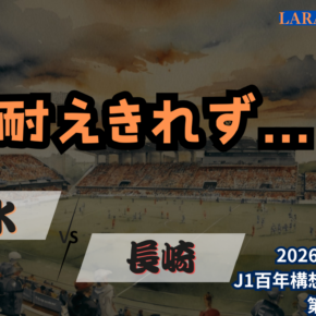 まさかの展開。堪えた数的不利・・・[2026明治安田J1 第13節 清水エスパルス vs Ｖ・ファーレン長崎]
